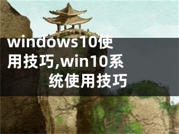 windows10使用技巧,win10系统使用技巧