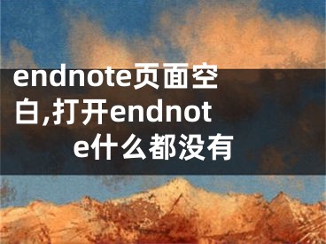 endnote页面空白,打开endnote什么都没有