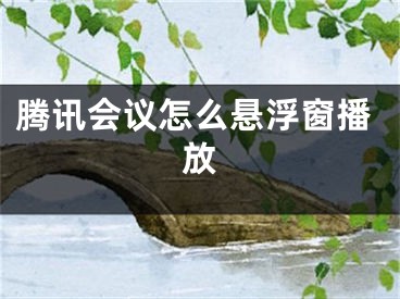 腾讯会议怎么悬浮窗播放