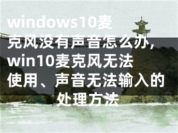 windows10麦克风没有声音怎么办,win10麦克风无法使用、声音无法输入的处理方法