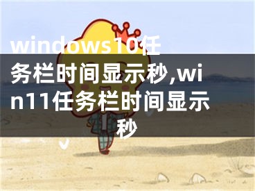 windows10任务栏时间显示秒,win11任务栏时间显示秒