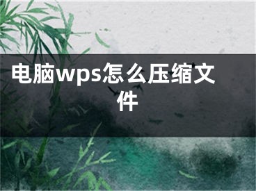 电脑wps怎么压缩文件