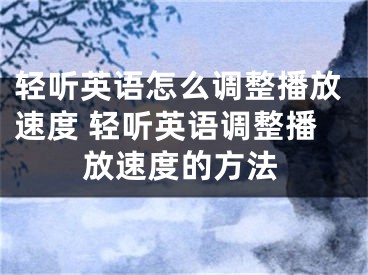 轻听英语怎么调整播放速度 轻听英语调整播放速度的方法