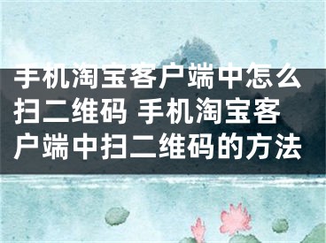 手机淘宝客户端中怎么扫二维码 手机淘宝客户端中扫二维码的方法