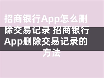 招商银行App怎么删除交易记录 招商银行App删除交易记录的方法