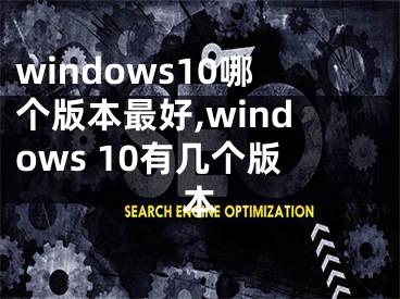 windows10哪个版本最好,windows 10有几个版本