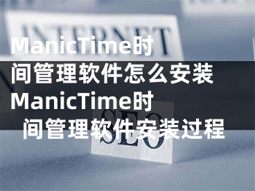 ManicTime时间管理软件怎么安装 ManicTime时间管理软件安装过程