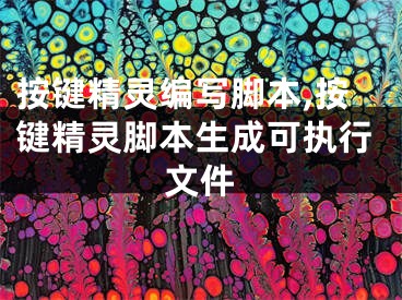 按键精灵编写脚本,按键精灵脚本生成可执行文件