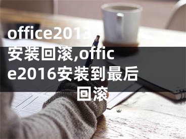office2013安装回滚,office2016安装到最后回滚