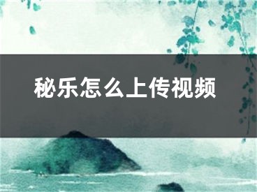 秘乐怎么上传视频
