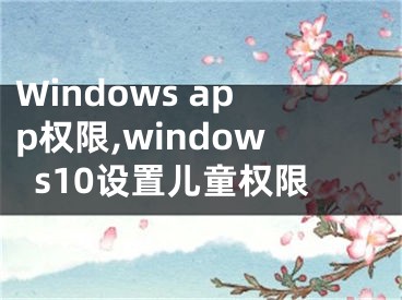 Windows app权限,windows10设置儿童权限