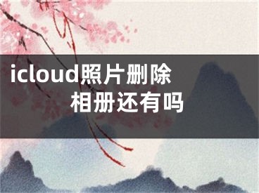 icloud照片删除相册还有吗