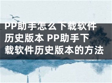 PP助手怎么下载软件历史版本 PP助手下载软件历史版本的方法