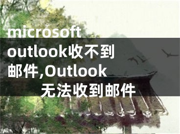 microsoft outlook收不到邮件,Outlook无法收到邮件 