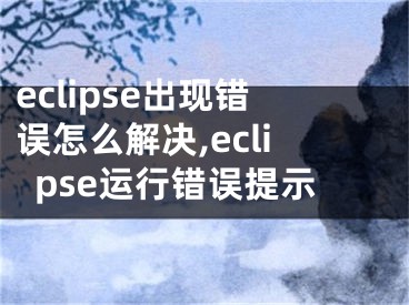 eclipse出现错误怎么解决,eclipse运行错误提示