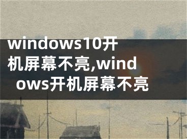 windows10开机屏幕不亮,windows开机屏幕不亮