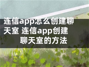 连信app怎么创建聊天室 连信app创建聊天室的方法