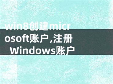 win8创建microsoft账户,注册Windows账户