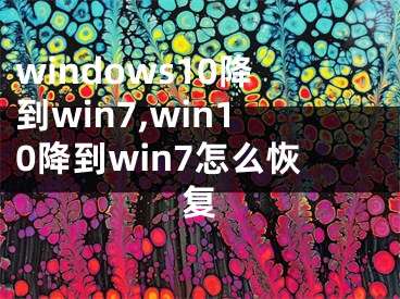 windows10降到win7,win10降到win7怎么恢复