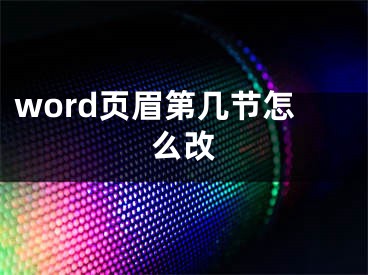 word页眉第几节怎么改