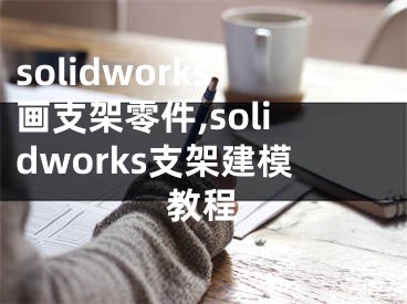 solidworks画支架零件,solidworks支架建模教程