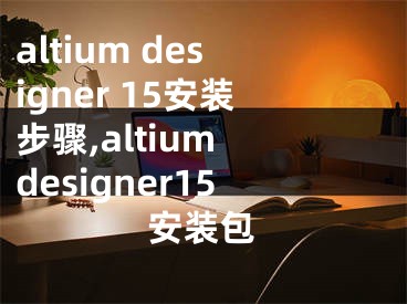 altium designer 15安装步骤,altium designer15安装包
