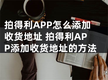 拍得利APP怎么添加收货地址 拍得利APP添加收货地址的方法