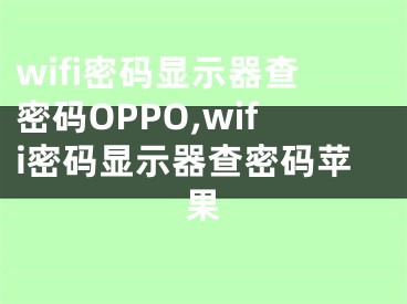 wifi密码显示器查密码OPPO,wifi密码显示器查密码苹果