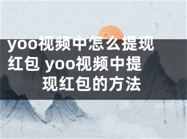 yoo视频中怎么提现红包 yoo视频中提现红包的方法