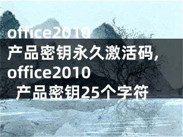 office2010产品密钥永久激活码,office2010产品密钥25个字符