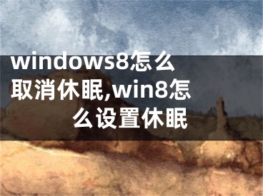 windows8怎么取消休眠,win8怎么设置休眠