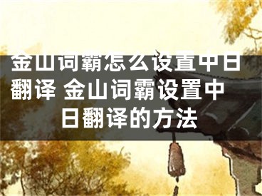 金山词霸怎么设置中日翻译 金山词霸设置中日翻译的方法