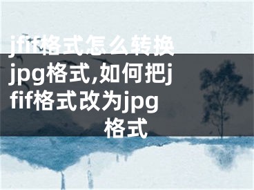 jfif格式怎么转换jpg格式,如何把jfif格式改为jpg格式