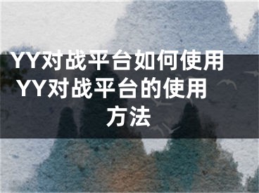 YY对战平台如何使用 YY对战平台的使用方法