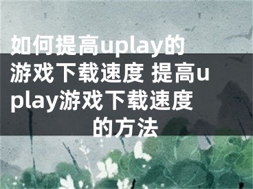 如何提高uplay的游戏下载速度 提高uplay游戏下载速度的方法