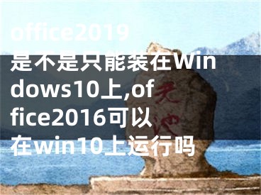 office2019是不是只能装在Windows10上,office2016可以在win10上运行吗