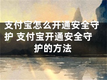 支付宝怎么开通安全守护 支付宝开通安全守护的方法