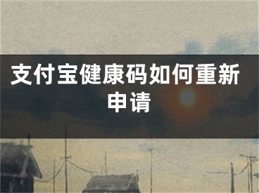 支付宝健康码如何重新申请