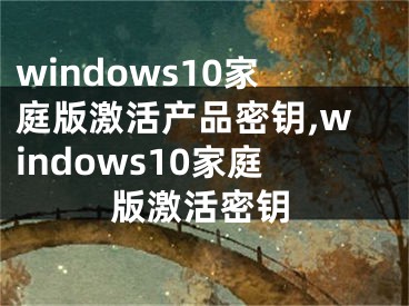 windows10家庭版激活产品密钥,windows10家庭版激活密钥