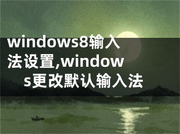 windows8输入法设置,windows更改默认输入法