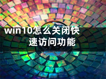 win10怎么关闭快速访问功能