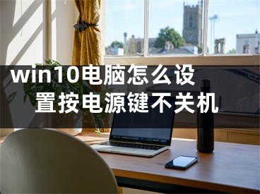 win10电脑怎么设置按电源键不关机