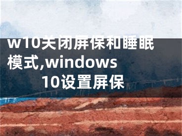 w10关闭屏保和睡眠模式,windows10设置屏保