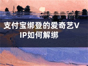 支付宝绑登的爱奇艺VIP如何解绑