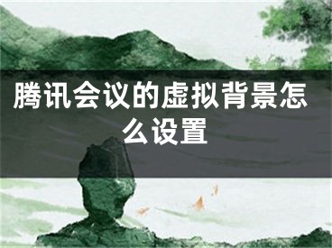 腾讯会议的虚拟背景怎么设置