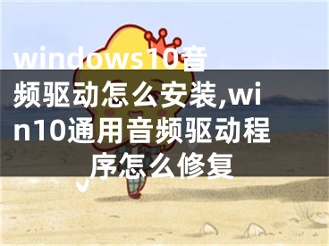 windows10音频驱动怎么安装,win10通用音频驱动程序怎么修复