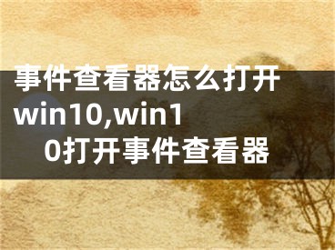 事件查看器怎么打开 win10,win10打开事件查看器