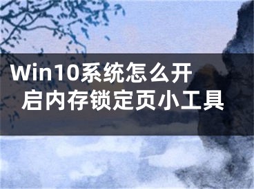 Win10系统怎么开启内存锁定页小工具