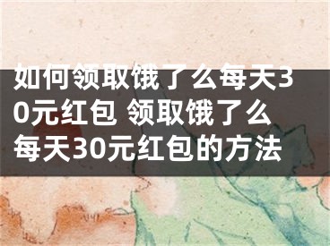 如何领取饿了么每天30元红包 领取饿了么每天30元红包的方法