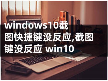 windows10截图快捷键没反应,截图键没反应 win10